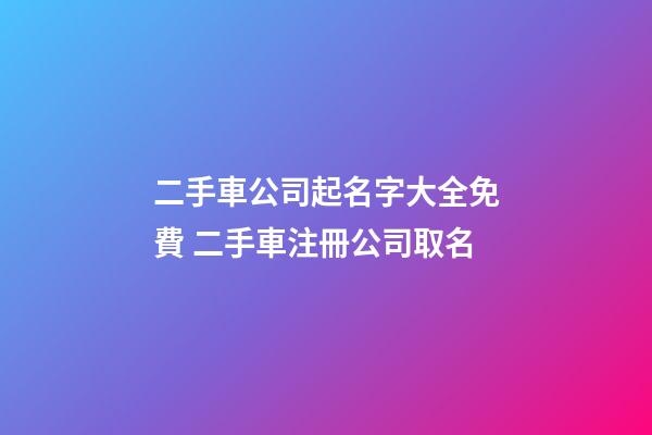 二手車公司起名字大全免費 二手車注冊公司取名-第1張-公司起名-玄機派